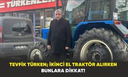 Tevfik Türken ; İkinci el traktör alırken bunlara dikkat!