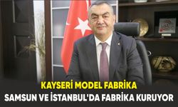 Kayseri Model Fabrika, Samsun ve İstanbul’da fabrika kuruyor