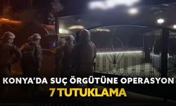Konya’da suç örgütüne operasyon: 7 tutuklama