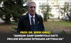 Prof. Dr. Şeref Oruç: "Samsun-Sarp demiryolu hattı projesi bölgede istihdamı arttıracak"