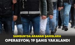 Samsun’da aranan şahıslara operasyon; 19 şahıs yakalandı