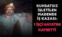 Ruhsatsız işletilen madende iş kazası: 1 işçi hayatını kaybetti