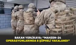 Bakan Yerlikaya: “Mahzen-24 operasyonlarında 8 şüpheli yakalandı”