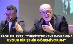 Prof. Dr. Eker: “Türkiye’de kent kavramına uygun bir şehir göremiyorum”