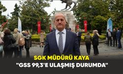 SGK Müdürü Kaya: "GSS 99,3’e ulaşmış durumda"