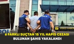 6 farklı suçtan 15 yıl hapis cezası bulunan şahıs yakalandı