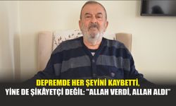 Depremde Her Şeyini Kaybetti, Yine de Şikâyetçi Değil: "Allah Verdi, Allah Aldı"