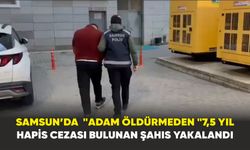 Samsun’da  "adam öldürmeden "7,5 yıl hapis cezası bulunan şahıs yakalandı