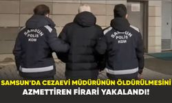 Samsun'da Cezaevi Müdürünün Öldürülmesini Azmettiren Firari Yakalandı!