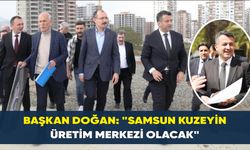Başkan Doğan: "Samsun kuzeyin üretim merkezi olacak"
