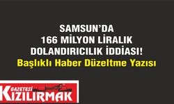 SAMSUN'DA 166 MİLYON LİRALIK DOLANDIRICILIK İDDİASI! Başlıklı Haber Düzeltme Yazısı