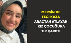 Mersin’de feci kaza: Araçtan atlayan kız çocuğuna tır çarptı