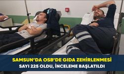 Samsun’da OSB’de gıda zehirlenmesi: Sayı 225 oldu, inceleme başlatıldı
