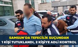 Samsun’da tefecilik suçundan 1 kişi tutuklandı,  2 kişiye adli kontrol