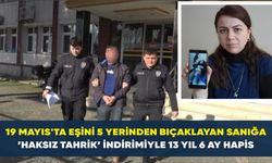 19 Mayıs'ta eşini 5 yerinden bıçaklayan sanığa ’haksız tahrik’ indirimiyle 13 yıl 6 ay hapis