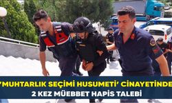 ’Muhtarlık seçimi husumeti’ cinayetinde  2 kez müebbet hapis talebi