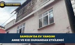 Samsun’da ev yangını: Anne ve kızı dumandan etkilendi