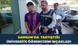 Samsun’da  tartıştığı üniversite öğrencisini bıçakladı