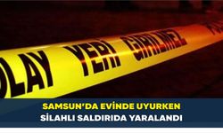 Samsun’da evinde uyurken silahlı saldırıda yaralandı