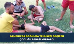 Samsun’da boğulma tehlikesi geçiren çocuğu babası kurtardı