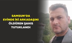 Samsun’da evinde iki arkadaşını öldüren şahıs tutuklandı