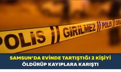 Samsun’da evinde tartıştığı 2 kişiyi öldürüp kayıplara karıştı