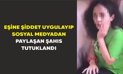Eşine şiddet uygulayıp sosyal medyadan paylaşan şahıs tutuklandı