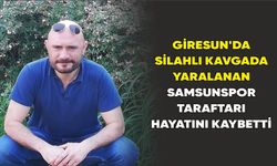 Giresun’da silahlı kavgada yaralanan Samsunspor taraftarı hayatını kaybetti