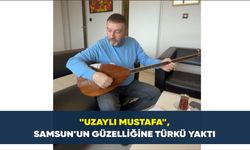 'Uzaylı Mustafa', Samsun'un güzelliğine türkü yaktı