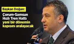 Başkan Doğan: 'Çorum-Samsun Hızlı Tren Hattı, yeni bir dönemin kapısını aralayacak'