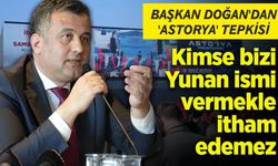 Başkan Doğan'dan 'Astorya' tepkisi: 'Kimse bizi Yunan ismi vermekle itham edemez'