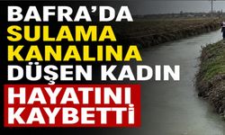 Bafra'da sulama kanalına düşen kadın hayatını kaybetti