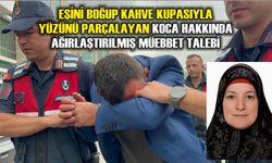 Eşini boğup kahve kupasıyla yüzünü parçalayan koca hakkında ağırlaştırılmış müebbet talebi
