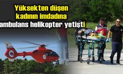 Yüksekten düşen kadının imdadına ambulans helikopter yetişti