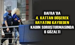 Bafra'da 4. kattan düşerek hayatını kaybeden kadın soruşturmasında 6 gözaltı