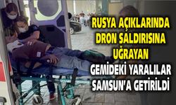 Rusya açıklarında dron saldırısına uğrayan gemideki yaralılar Samsun'a getirildi