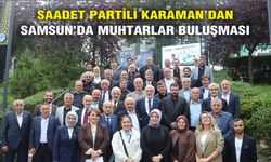 SAADET PARTİLİ KARAMAN’DAN SAMSUN'DA MUHTARLAR BULUŞMASI: SORUNLARI MECLİS GÜNDEMİNE TAŞIYACAĞIZ