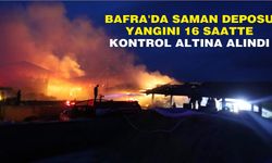 Bafra'da saman deposu yangını 16 saatte kontrol altına alındı