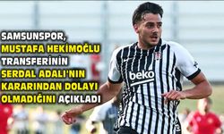 Samsunspor, Mustafa Hekimoğlu transferinin Serdal Adalı'nın kararından dolayı olmadığını açıkladı