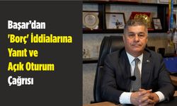Başar’dan 'Borç' İddialarına Yanıt ve Açık Oturum Çağrısı
