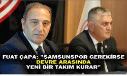 Fuat Çapa: 'Samsunspor gerekirse devre arasında yeni bir takım kurar'