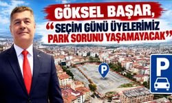 GÖKSEL BAŞAR, “SEÇİM GÜNÜ ÜYELERİMİZ PARK SORUNU YAŞAMAYACAK”