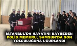 İstanbul'da hayatını kaybeden polis memuru, Samsun'da son yolculuğuna uğurlandı