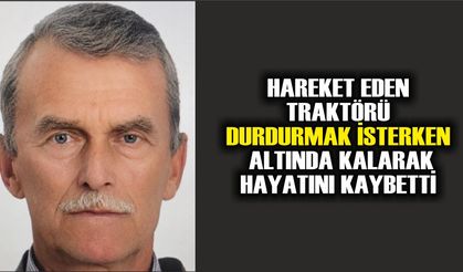 Hareket eden traktörü durdurmak isterken altında kalarak hayatını kaybetti