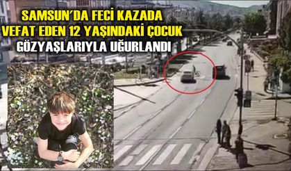 Samsun'da Feci kazada vefat eden 12 yaşındaki çocuk gözyaşlarıyla uğurlandı