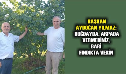 BAŞKAN AYDOĞAN YILMAZ; BUĞDAYDA, ARPADA VERMEDİNİZ, BARİ FINDIKTA VERİN