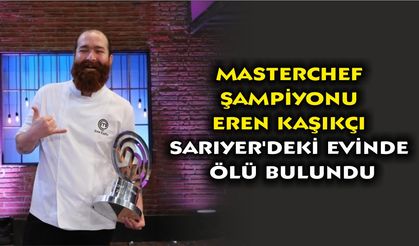 MasterChef şampiyonu Eren Kaşıkçı Sarıyer'deki evinde ölü bulundu