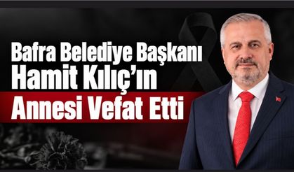 Bafra Belediye Başkanı Hamit Kılıç’ın Annesi Vefat Etti