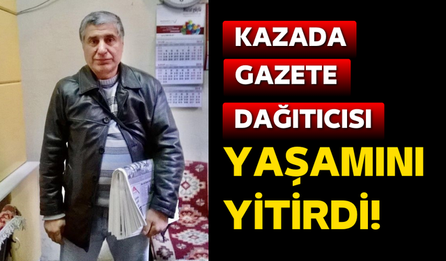 Kazada gazete dağıtıcısı yaşamını yitirdi!