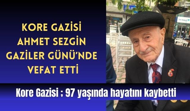 Kore gazisi Ahmet Sezgin Gaziler Günü’nde vefat etti